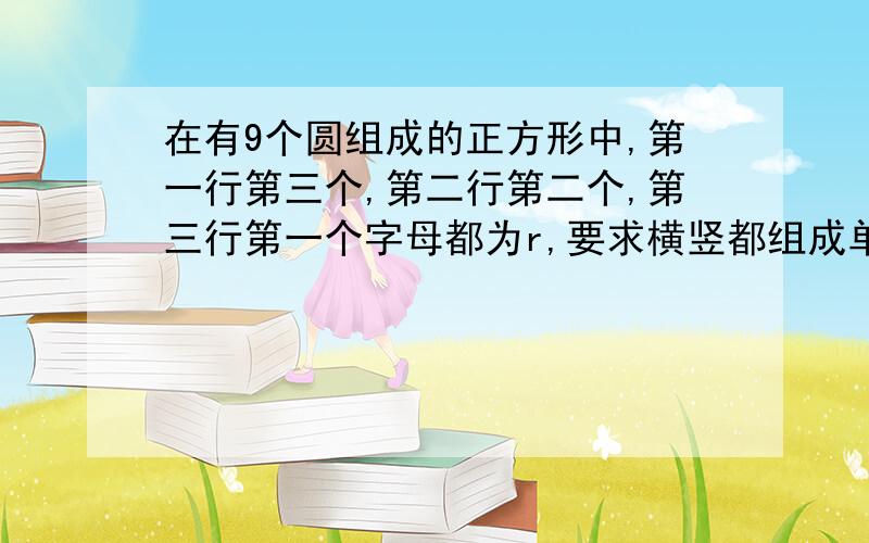 在有9个圆组成的正方形中,第一行第三个,第二行第二个,第三行第一个字母都为r,要求横竖都组成单词；