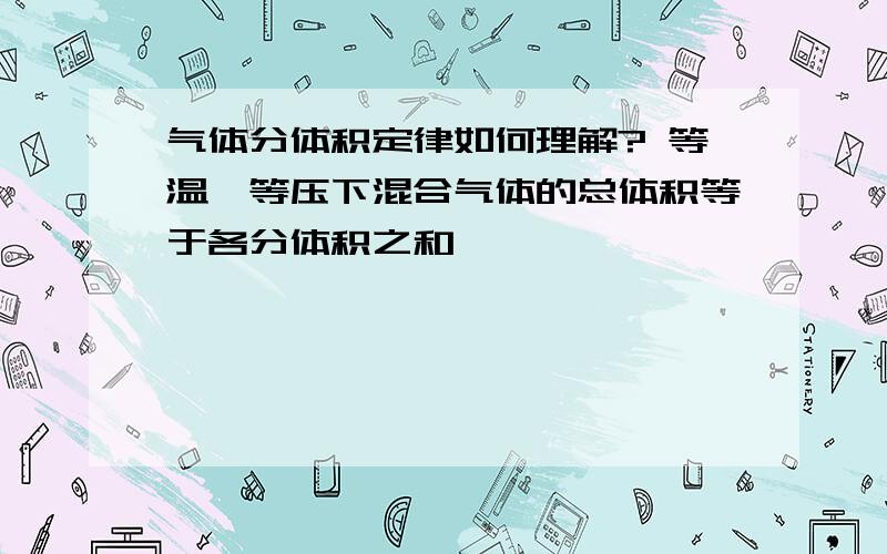 气体分体积定律如何理解? 等温、等压下混合气体的总体积等于各分体积之和