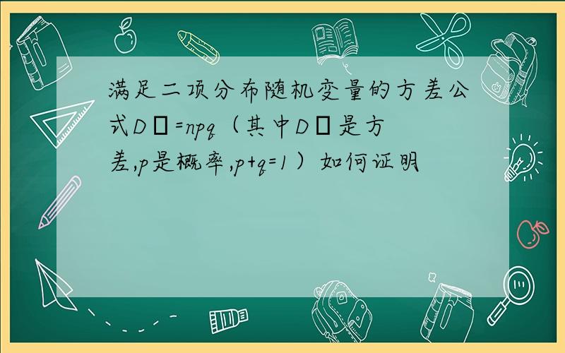 满足二项分布随机变量的方差公式Dξ=npq（其中Dξ是方差,p是概率,p+q=1）如何证明