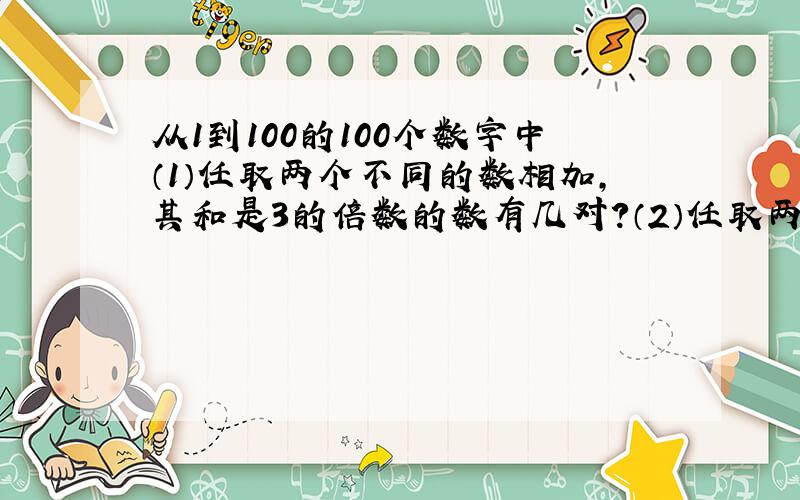 从1到100的100个数字中（1）任取两个不同的数相加,其和是3的倍数的数有几对?（2）任取两个不同的数相乘