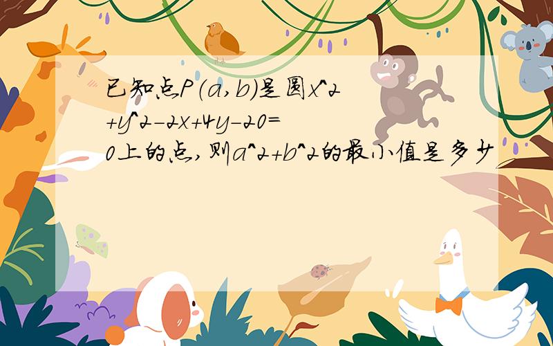 已知点P（a,b)是圆x^2+y^2-2x+4y-20=0上的点,则a^2+b^2的最小值是多少