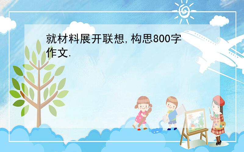 就材料展开联想,构思800字作文.