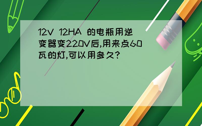 12V 12HA 的电瓶用逆变器变220V后,用来点60瓦的灯,可以用多久?