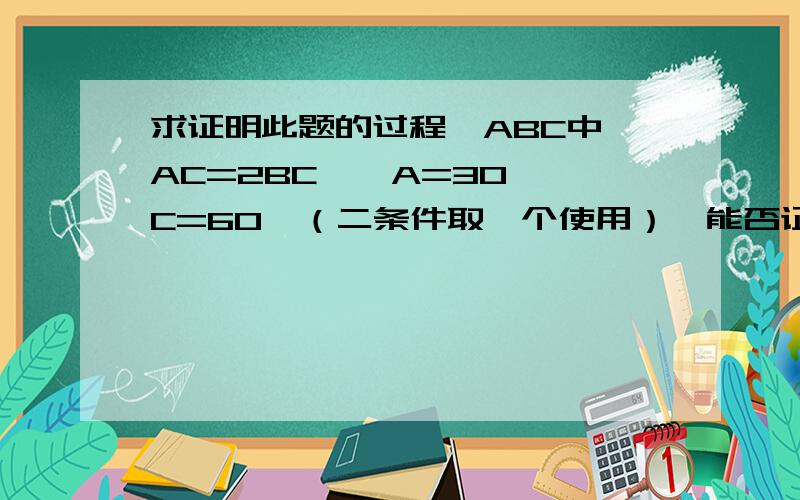 求证明此题的过程△ABC中,AC=2BC,∠A=30°∠C=60°（二条件取一个使用）,能否证明△ABC是直角三角形?如