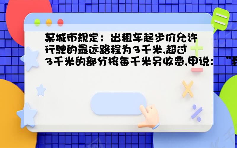 某城市规定：出租车起步价允许行驶的最远路程为3千米,超过3千米的部分按每千米另收费,甲说：“我乘这种出租车走了11千米,