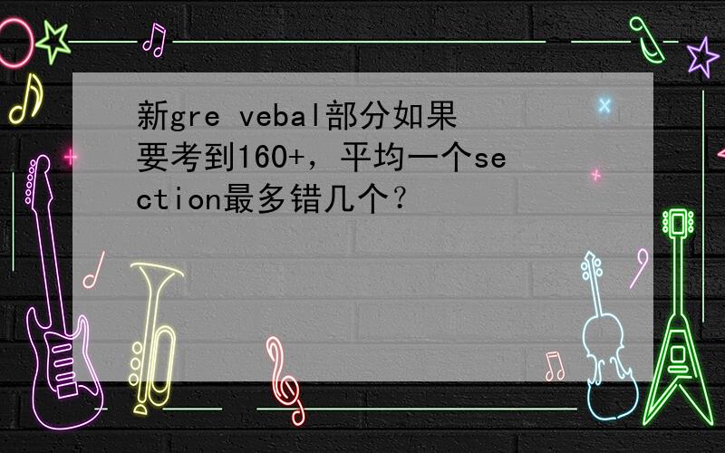 新gre vebal部分如果要考到160+，平均一个section最多错几个？