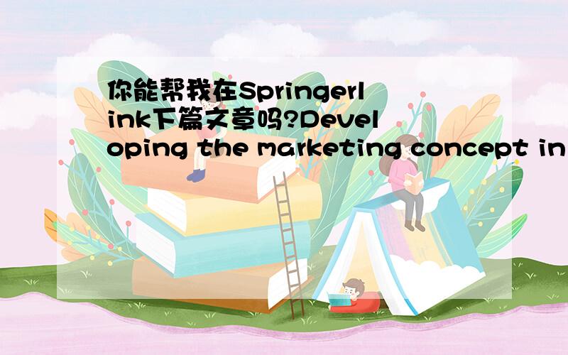 你能帮我在Springerlink下篇文章吗?Developing the marketing concept in p