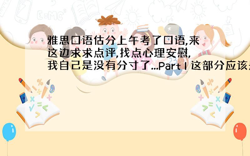 雅思口语估分上午考了口语,来这边求求点评,找点心理安慰,我自己是没有分寸了...Part I 这部分应该是回答得不错,对