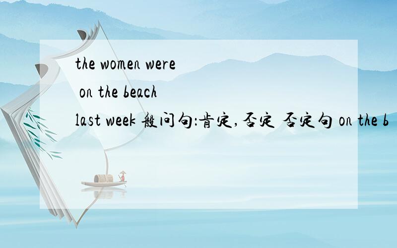 the women were on the beach last week 般问句：肯定,否定 否定句 on the b