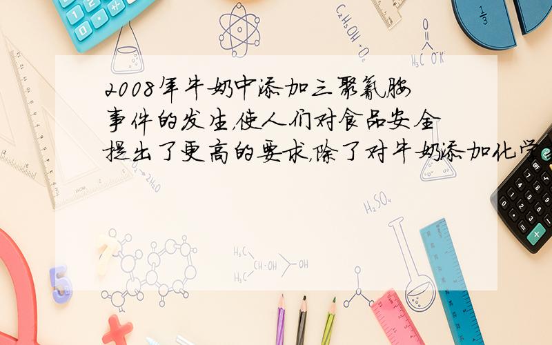 2008年牛奶中添加三聚氰胺事件的发生，使人们对食品安全提出了更高的要求，除了对牛奶添加化学药品外，市场上还有些牛奶掺水