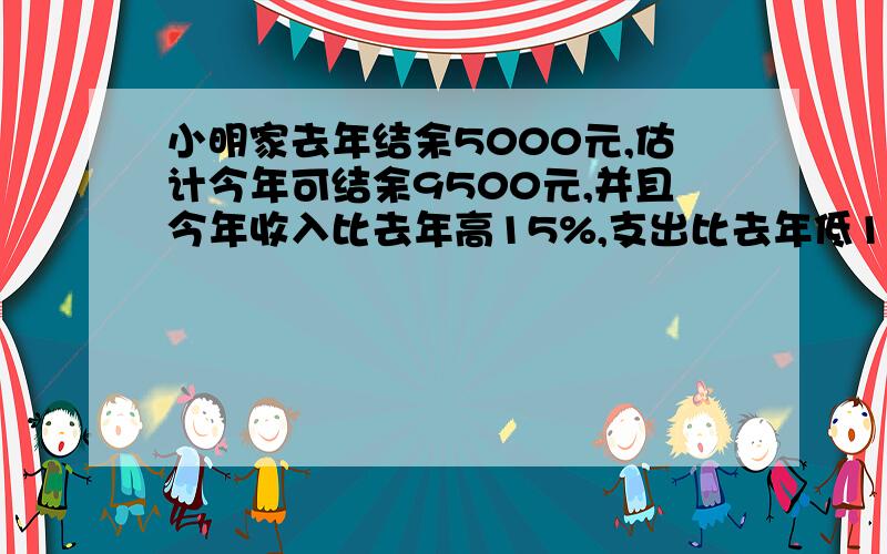 小明家去年结余5000元,估计今年可结余9500元,并且今年收入比去年高15%,支出比去年低10%,求去年收入