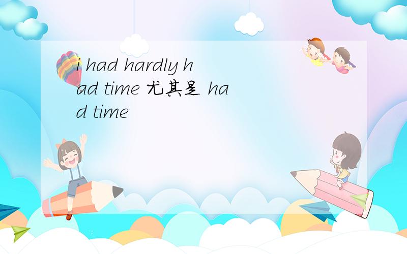 i had hardly had time 尤其是 had time