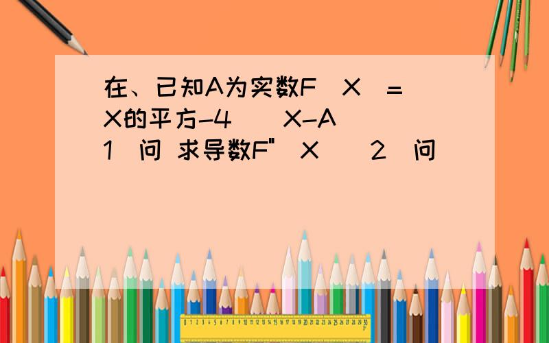 在、已知A为实数F(X)=（X的平方-4）（X-A) (1)问 求导数F