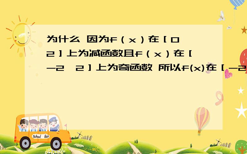 为什么 因为f（x）在［0,2］上为减函数且f（x）在［-2,2］上为奇函数 所以f(x)在［-2,2］上为减函数 不理