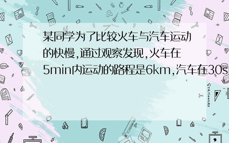 某同学为了比较火车与汽车运动的快慢,通过观察发现,火车在5min内运动的路程是6km,汽车在30s内运动的路程是900m