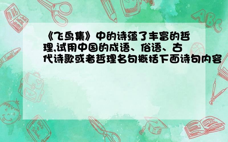 《飞鸟集》中的诗蕴了丰富的哲理,试用中国的成语、俗语、古代诗歌或者哲理名句概括下面诗句内容