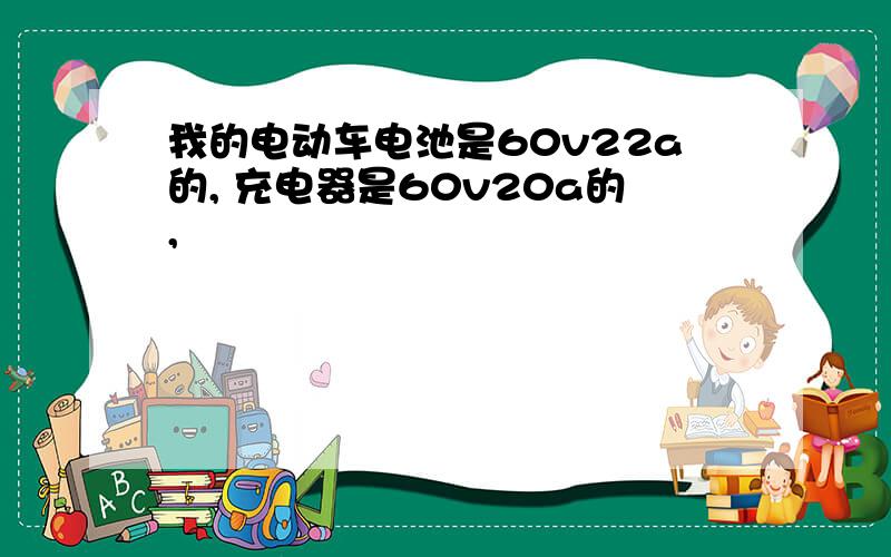 我的电动车电池是60v22a的, 充电器是60v20a的,