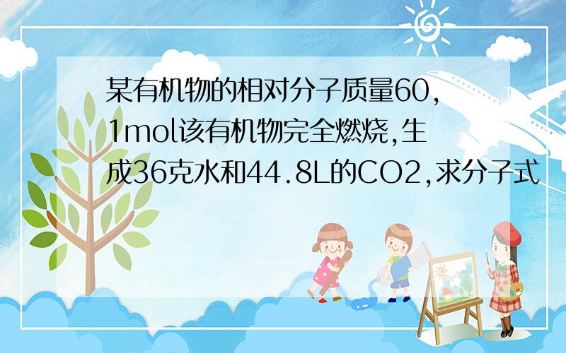 某有机物的相对分子质量60,1mol该有机物完全燃烧,生成36克水和44.8L的CO2,求分子式