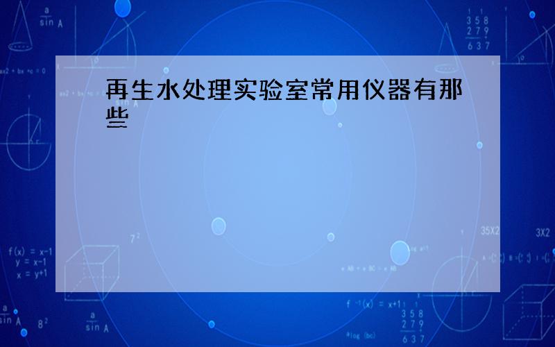 再生水处理实验室常用仪器有那些