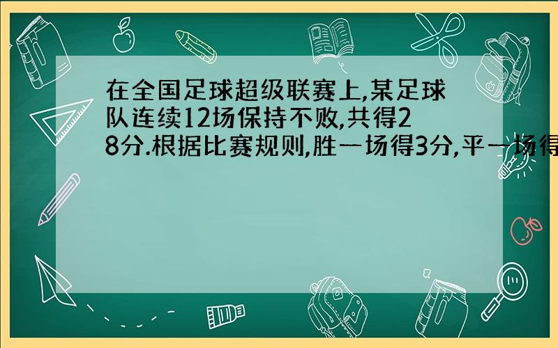 在全国足球超级联赛上,某足球队连续12场保持不败,共得28分.根据比赛规则,胜一场得3分,平一场得1分