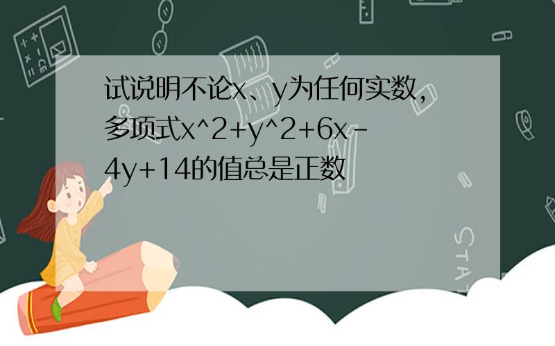 试说明不论x、y为任何实数,多项式x^2+y^2+6x-4y+14的值总是正数