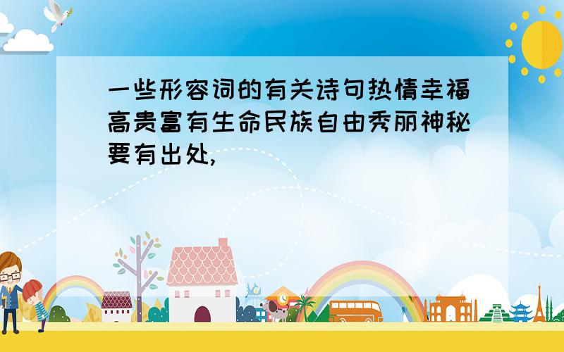 一些形容词的有关诗句热情幸福高贵富有生命民族自由秀丽神秘要有出处,