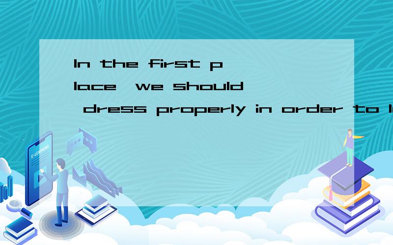 In the first place,we should dress properly in order to leav