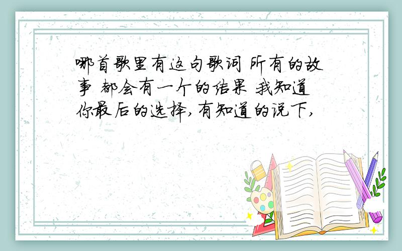 哪首歌里有这句歌词 所有的故事 都会有一个的结果 我知道你最后的选择,有知道的说下,