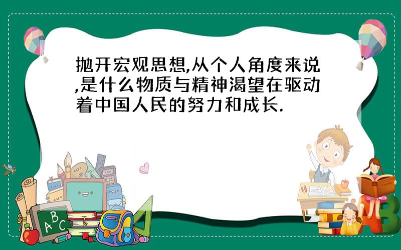 抛开宏观思想,从个人角度来说,是什么物质与精神渴望在驱动着中国人民的努力和成长.