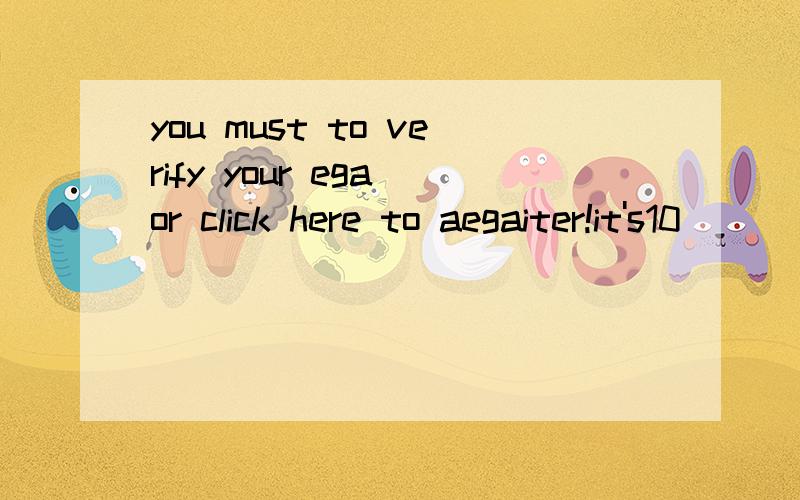 you must to verify your ega or click here to aegaiter!it's10