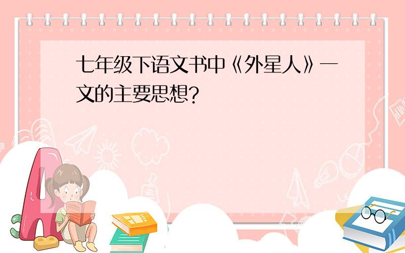 七年级下语文书中《外星人》一文的主要思想?