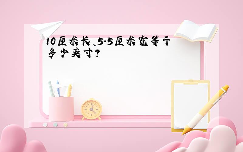 10厘米长、5.5厘米宽等于多少英寸?