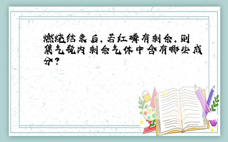 燃烧结束后,若红磷有剩余,则集气瓶内剩余气体中含有哪些成分?