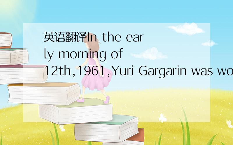 英语翻译In the early morning of 12th,1961,Yuri Gargarin was woke