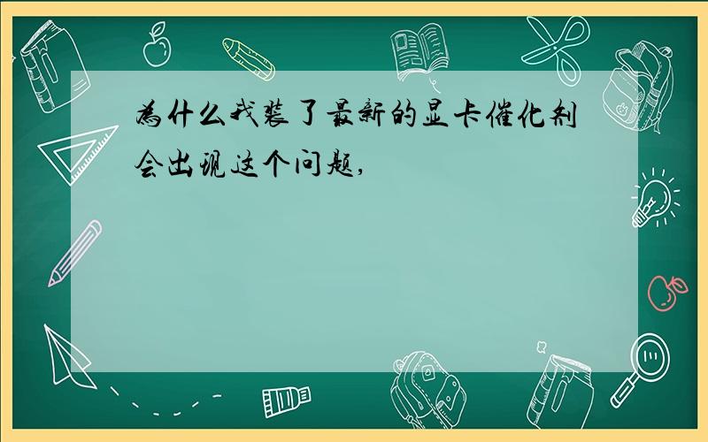 为什么我装了最新的显卡催化剂会出现这个问题,