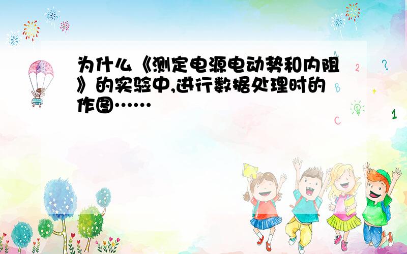 为什么《测定电源电动势和内阻》的实验中,进行数据处理时的作图……