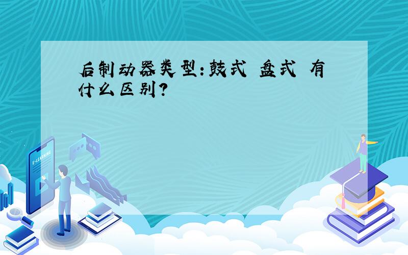 后制动器类型：鼓式 盘式 有什么区别?