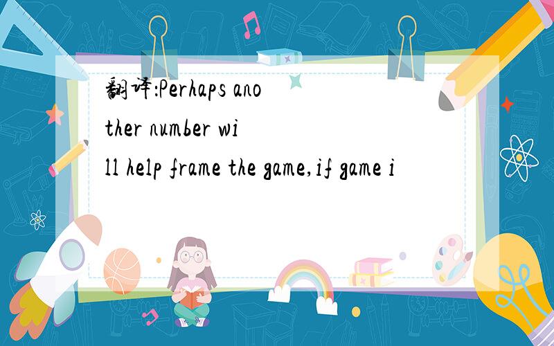 翻译：Perhaps another number will help frame the game,if game i