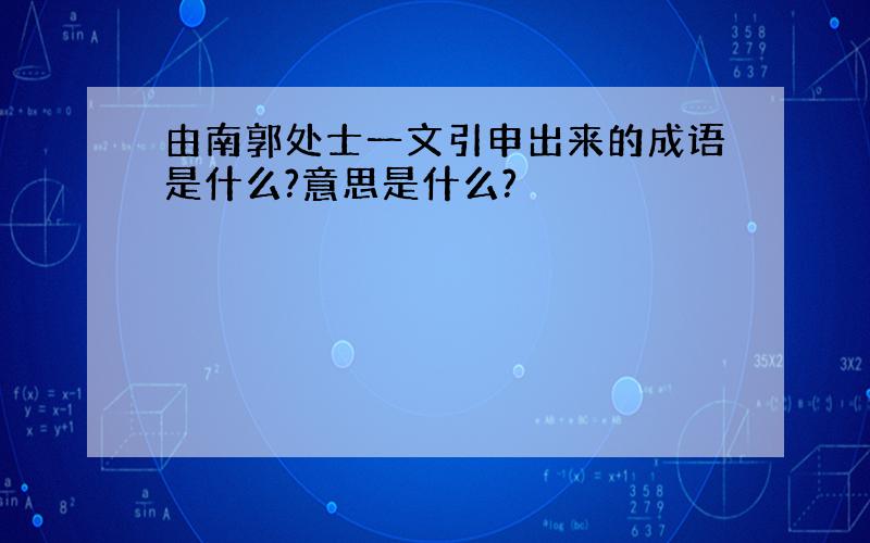 由南郭处士一文引申出来的成语是什么?意思是什么?