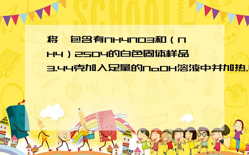 将一包含有NH4NO3和（NH4）2SO4的白色固体样品3.44克加入足量的NaOH溶液中并加热，收集反应产生气体1.1