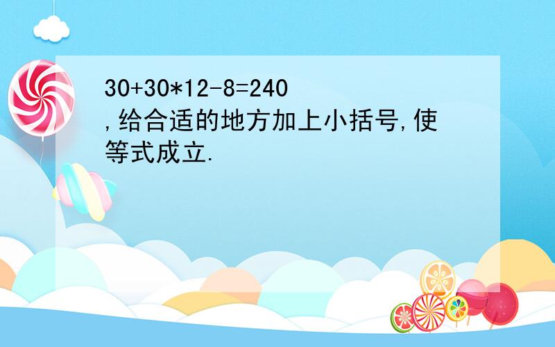 30+30*12-8=240,给合适的地方加上小括号,使等式成立.