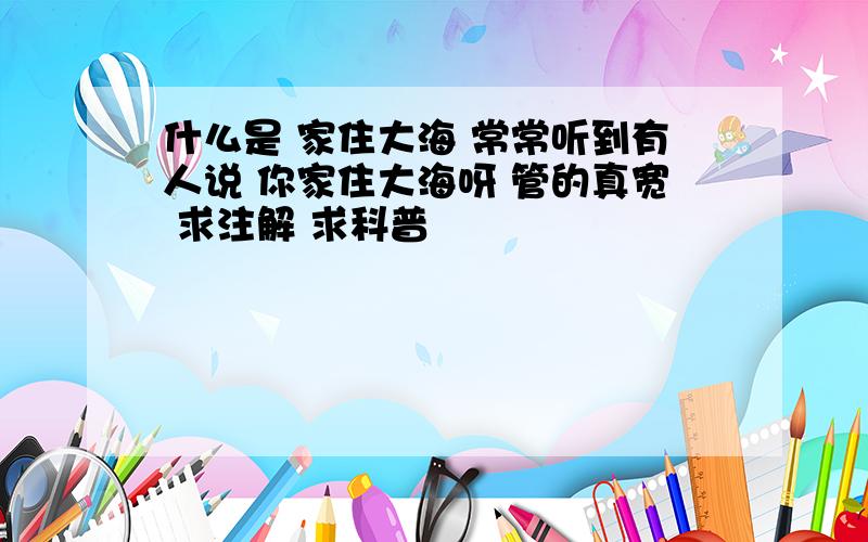 什么是 家住大海 常常听到有人说 你家住大海呀 管的真宽 求注解 求科普