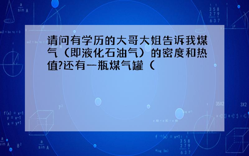 请问有学历的大哥大姐告诉我煤气（即液化石油气）的密度和热值?还有一瓶煤气罐（