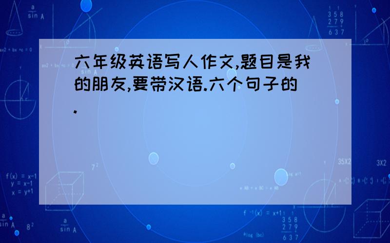 六年级英语写人作文,题目是我的朋友,要带汉语.六个句子的.