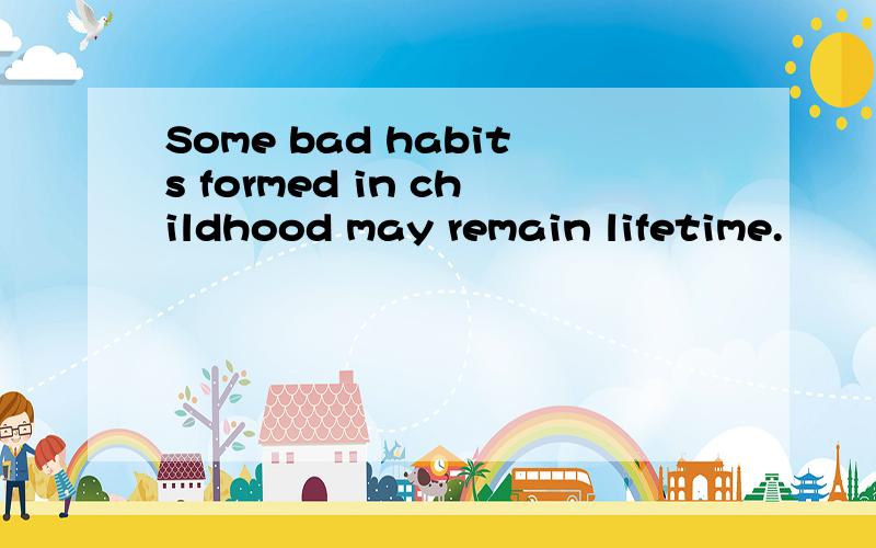 Some bad habits formed in childhood may remain lifetime.