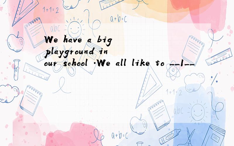 We have a big playground in our school .We all like to __1__