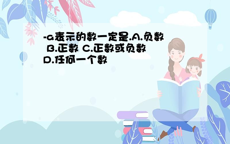 -a表示的数一定是.A.负数 B.正数 C.正数或负数 D.任何一个数