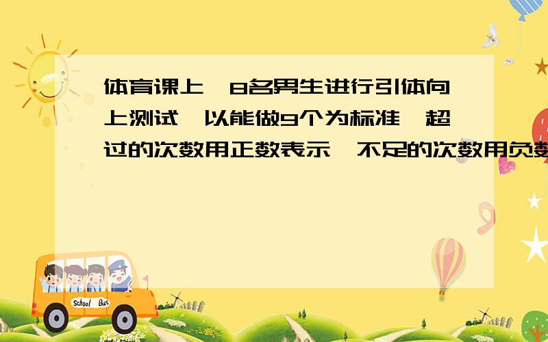 体育课上,8名男生进行引体向上测试,以能做9个为标准,超过的次数用正数表示,不足的次数用负数表示,其中8名男生的成绩为-