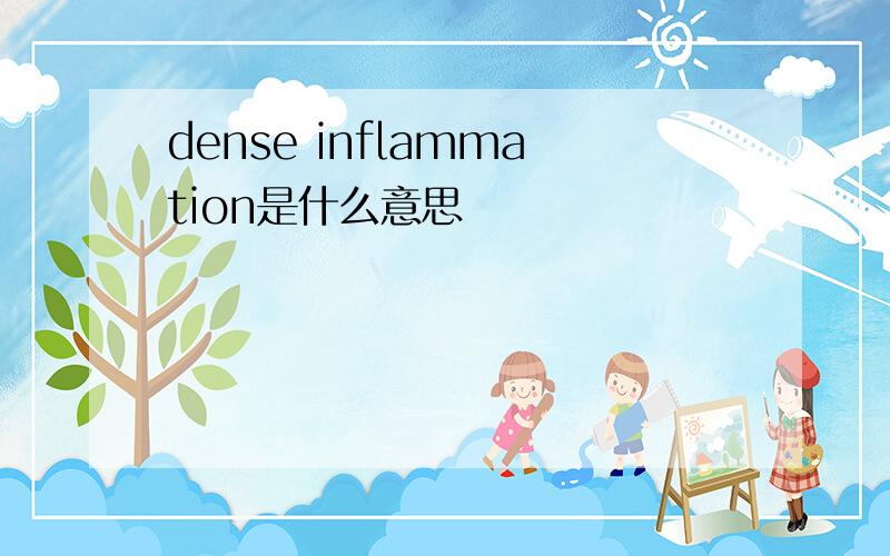 dense inflammation是什么意思