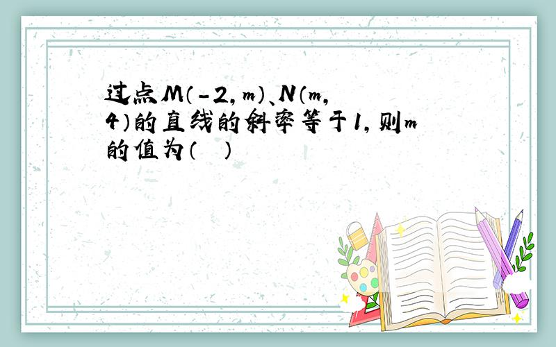 过点M（-2，m）、N（m，4）的直线的斜率等于1，则m的值为（　　）